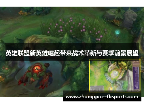 英雄联盟新英雄崛起带来战术革新与赛季前景展望