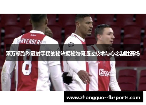 莱万领跑欧冠射手榜的秘诀揭秘如何通过技术与心态制胜赛场