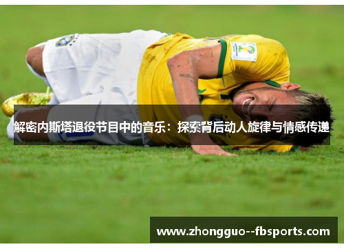 解密内斯塔退役节目中的音乐：探索背后动人旋律与情感传递