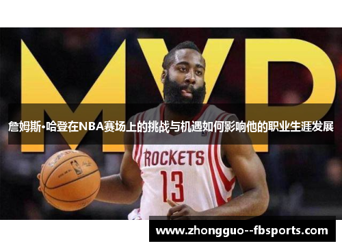 詹姆斯·哈登在NBA赛场上的挑战与机遇如何影响他的职业生涯发展