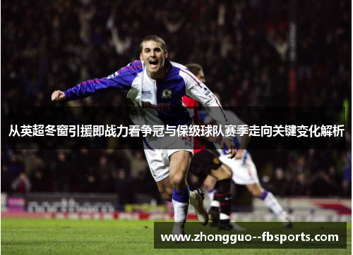 从英超冬窗引援即战力看争冠与保级球队赛季走向关键变化解析