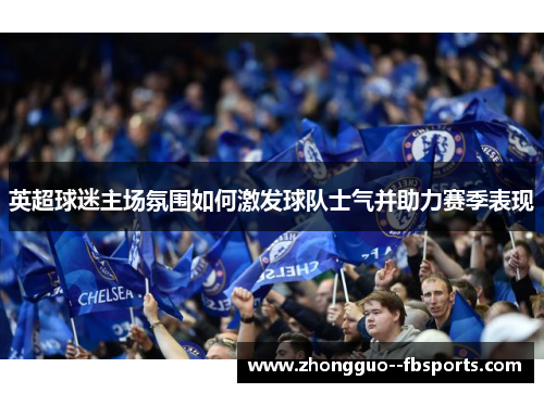英超球迷主场氛围如何激发球队士气并助力赛季表现