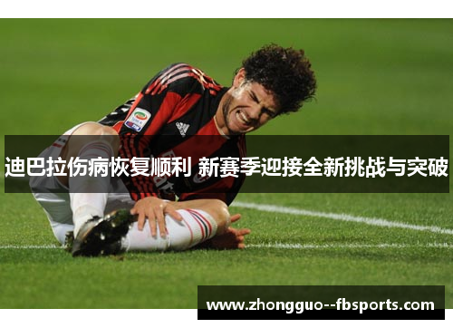 迪巴拉伤病恢复顺利 新赛季迎接全新挑战与突破