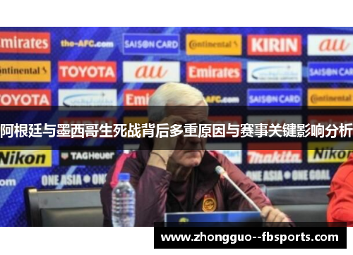阿根廷与墨西哥生死战背后多重原因与赛事关键影响分析