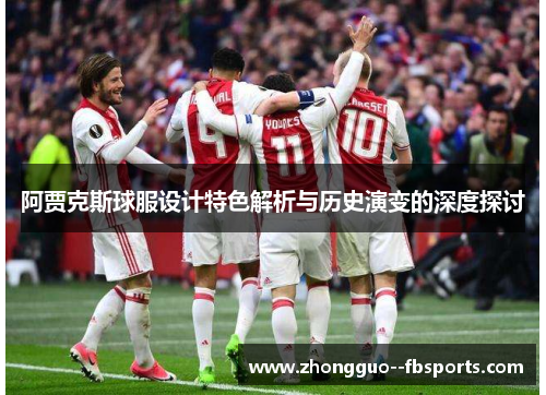 阿贾克斯球服设计特色解析与历史演变的深度探讨