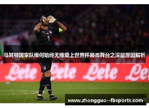 马其顿国家队缘何始终无缘登上世界杯最高舞台之深层原因解析