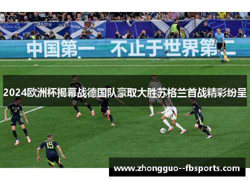 2024欧洲杯揭幕战德国队豪取大胜苏格兰首战精彩纷呈