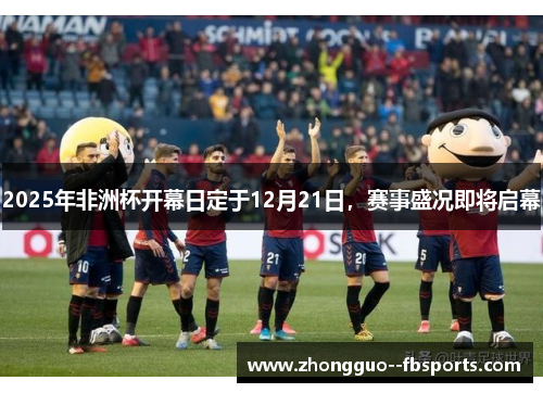 2025年非洲杯开幕日定于12月21日，赛事盛况即将启幕