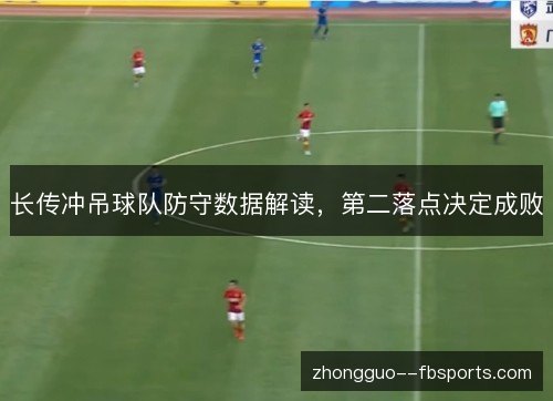 长传冲吊球队防守数据解读，第二落点决定成败